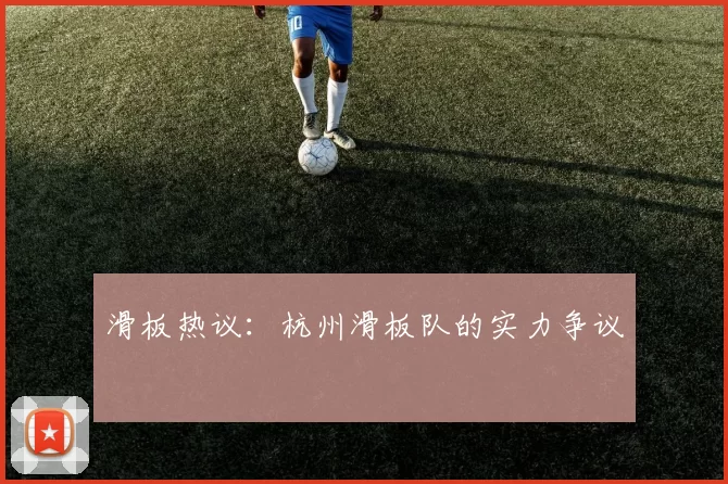 滑板热议：杭州滑板队的实力争议