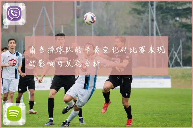 南京排球队的节奏变化对比赛表现的影响与反思分析