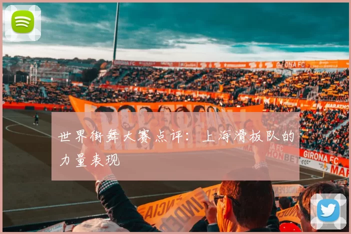 世界街舞大赛点评：上海滑板队的力量表现