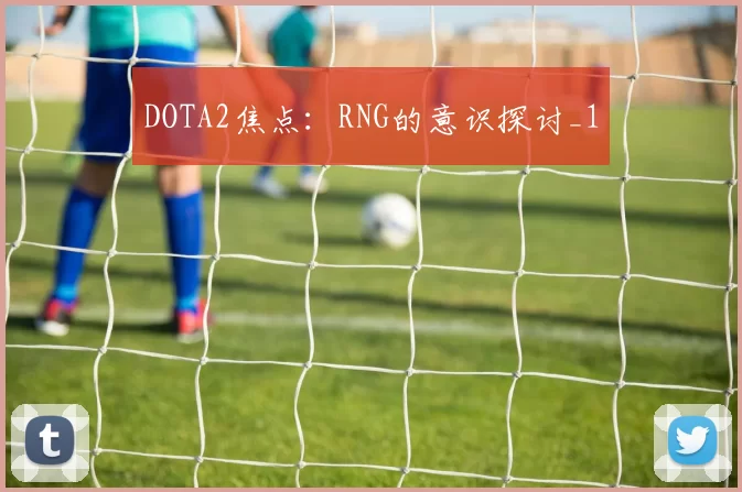 DOTA2焦点：RNG的意识探讨_1