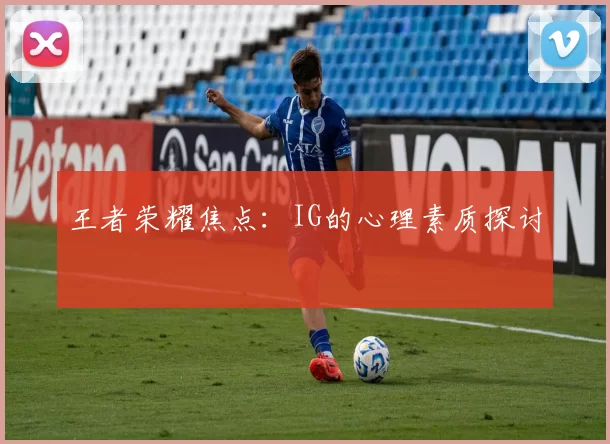 王者荣耀焦点：IG的心理素质探讨