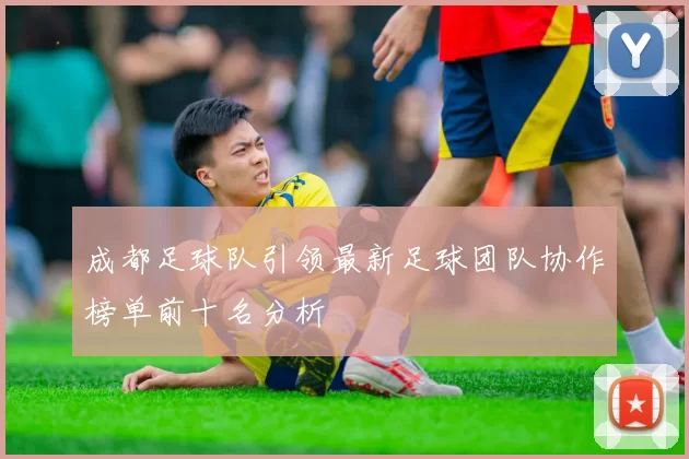 成都足球队引领最新足球团队协作榜单前十名分析