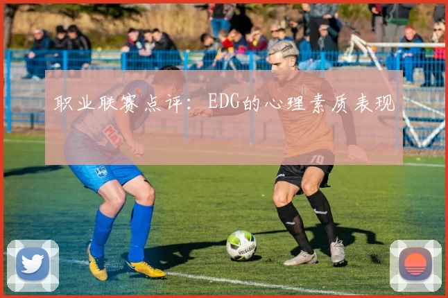 职业联赛点评：EDG的心理素质表现