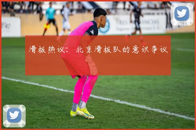 滑板热议：北京滑板队的意识争议