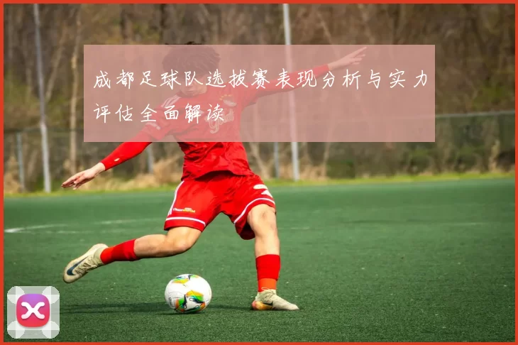 成都足球队选拔赛表现分析与实力评估全面解读