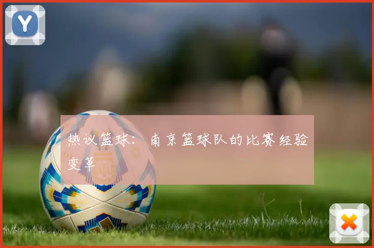 热议篮球：南京篮球队的比赛经验变革
